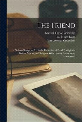 The Friend: a Series of Essays, to Aid in the Formation of Fixed Principles in Politics, Morals, and Religion. With Literary Amuse