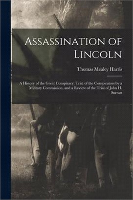 Assassination of Lincoln; a History of the Great Conspiracy; Trial of the Conspirators by a Military Commission, and a Review of the Trial of John H.