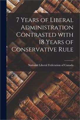 7 Years of Liberal Administration Contrasted With 18 Years of Conservative Rule [microform]