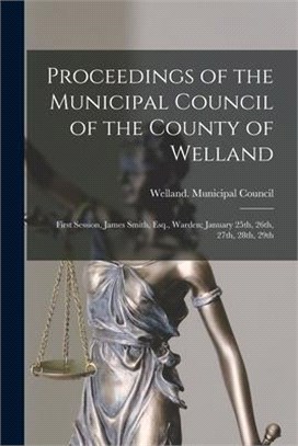 Proceedings of the Municipal Council of the County of Welland [microform]: First Session, James Smith, Esq., Warden; January 25th, 26th, 27th, 28th, 2