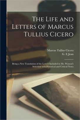 The Life and Letters of Marcus Tullius Cicero: Being a New Translation of the Letters Included in Mr. Watson's Selection With Historical and Critical