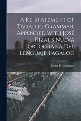 A Re-statement of Tagalog Grammar. Appended With José Rizal's Nueva Ortografía Del Lenguaje Tagalog