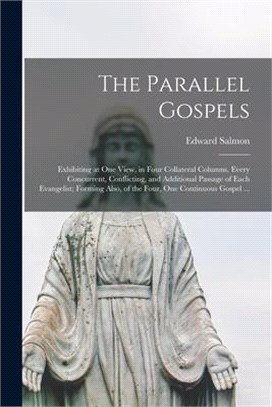 The Parallel Gospels: Exhibiting at One View, in Four Collateral Columns, Every Concurrent, Conflicting, and Additional Passage of Each Evan