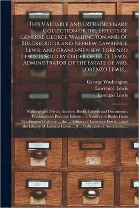 This Valuable and Extraordinary Collection of the Effects of General George Washington and of His Executor and Nephew, Lawrence Lewis, and Grand-nephe