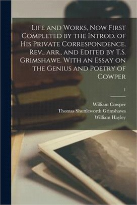 Life and Works, Now First Completed by the Introd. of His Private Correspondence. Rev., Arr., and Edited by T.S. Grimshawe. With an Essay on the Geniu