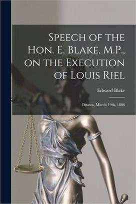 Speech of the Hon. E. Blake, M.P., on the Execution of Louis Riel [microform]: Ottawa, March 19th, 1886