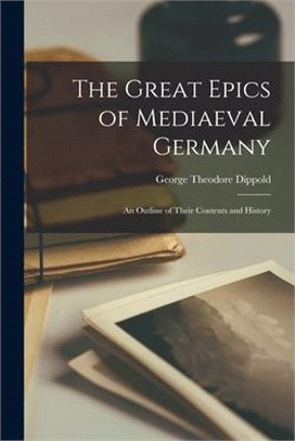 The Great Epics of Mediaeval Germany: an Outline of Their Contents and History