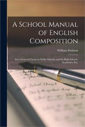 A School Manual of English Composition [microform]: for Advanced Classes in Public Schools, and for High Schools, Academies, Etc.