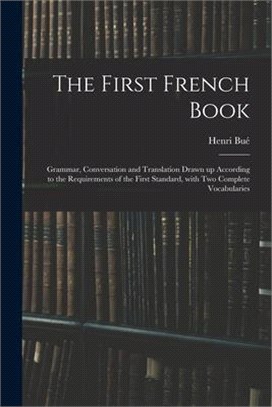 The First French Book: Grammar, Conversation and Translation Drawn up According to the Requirements of the First Standard, With Two Complete