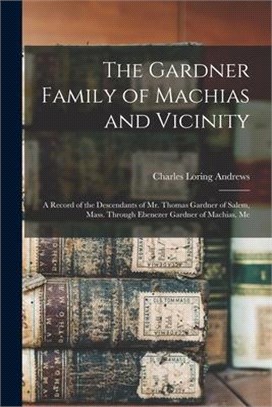 The Gardner Family of Machias and Vicinity: a Record of the Descendants of Mr. Thomas Gardner of Salem, Mass. Through Ebenezer Gardner of Machias, Me