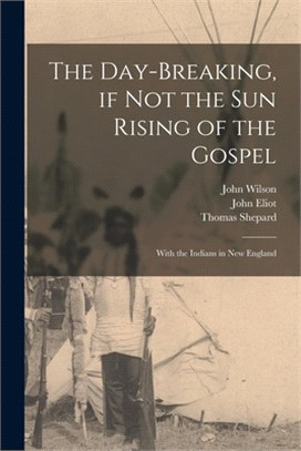 The Day-breaking, If Not the Sun Rising of the Gospel [microform]: With the Indians in New England