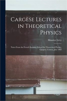 Cargèse Lectures in Theoretical Physics; Notes From the French Summer School for Theoretical Physics, Cargèse, Corsica, July 1962
