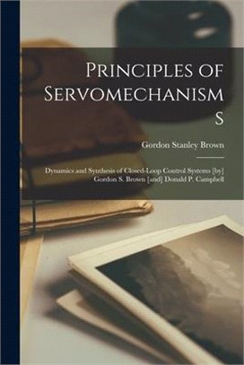 Principles of Servomechanisms; Dynamics and Synthesis of Closed-loop Control Systems [by] Gordon S. Brown [and] Donald P. Campbell