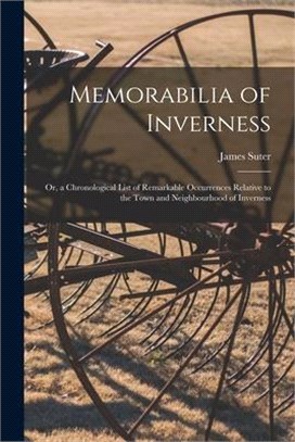 Memorabilia of Inverness: Or, a Chronological List of Remarkable Occurrences Relative to the Town and Neighbourhood of Inverness