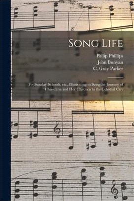 Song Life: for Sunday Schools, Etc., Illustrating in Song the Journey of Chrisitana and Her Children to the Celestial City