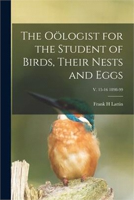 The Oölogist for the Student of Birds, Their Nests and Eggs; v. 15-16 1898-99