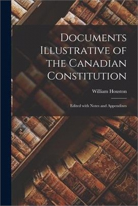 Documents Illustrative of the Canadian Constitution: Edited With Notes and Appendixes