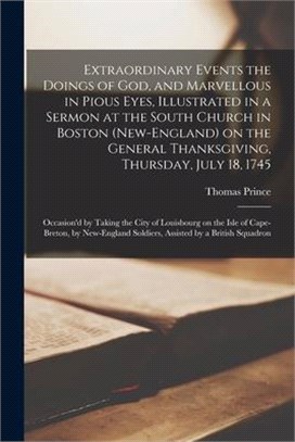 Extraordinary Events the Doings of God, and Marvellous in Pious Eyes, Illustrated in a Sermon at the South Church in Boston (New-England) on the Gener