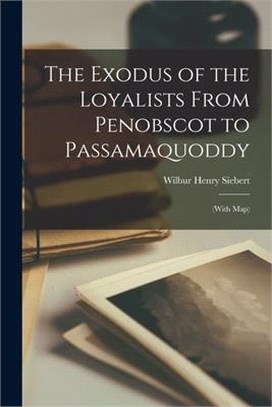 The Exodus of the Loyalists From Penobscot to Passamaquoddy: (with Map)