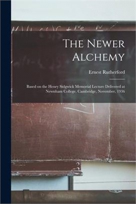 The Newer Alchemy; Based on the Henry Sidgwick Memorial Lecture Delivered at Newnham College, Cambridge, November, 1936