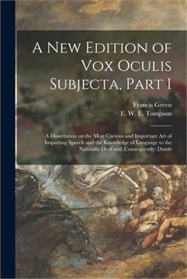 A New Edition of Vox Oculis Subjecta, Part I [microform]: a Dissertation on the Most Curious and Important Art of Imparting Speech and the Knowledge o