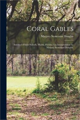Coral Gables: America's Finest Suburb, Miami, Florida / an Interpretation by Marjory Stoneman Douglas.