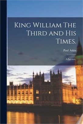 King William The Third and His Times.: a Lecture,