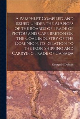 A Pamphlet Compiled and Issued Under the Auspices of the Boards of Trade of Pictou and Cape Breton on the Coal Industry of the Dominion, Its Relation