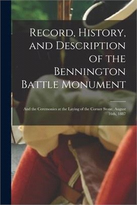 Record, History, and Description of the Bennington Battle Monument: and the Ceremonies at the Laying of the Corner Stone, August 16th, 1887