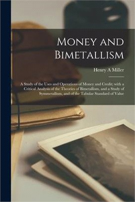 Money and Bimetallism: a Study of the Uses and Operations of Money and Credit; With a Critical Analysis of the Theories of Bimetallism, and a