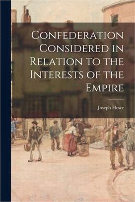 Confederation Considered in Relation to the Interests of the Empire