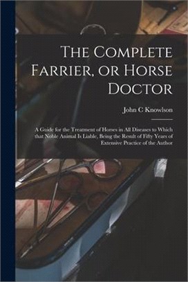 The Complete Farrier, or Horse Doctor [microform]: a Guide for the Treatment of Horses in All Diseases to Which That Noble Animal is Liable, Being the