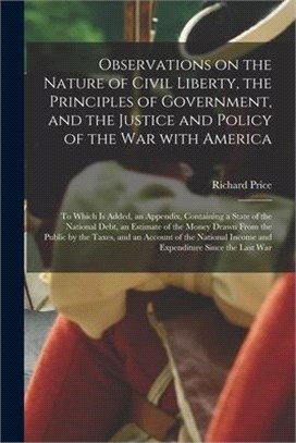 Observations on the Nature of Civil Liberty, the Principles of Government, and the Justice and Policy of the War With America: to Which is Added, an A