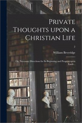 Private Thoughts Upon a Christian Life; or, Necessary Directions for Its Beginning and Progress Upon Earth ..; 2