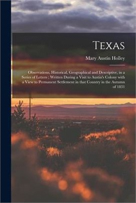 Texas: Observations, Historical, Geographical and Descriptive, in a Series of Letters; Written During a Visit to Austin's Col