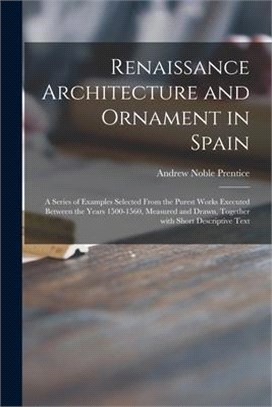 Renaissance Architecture and Ornament in Spain: a Series of Examples Selected From the Purest Works Executed Between the Years 1500-1560, Measured and