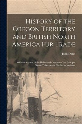 History of the Oregon Territory and British North America Fur Trade [microform]: With an Account of the Habits and Customs of the Principal Native Tri