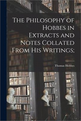 The Philosophy of Hobbes in Extracts and Notes Collated From His Writings [microform];