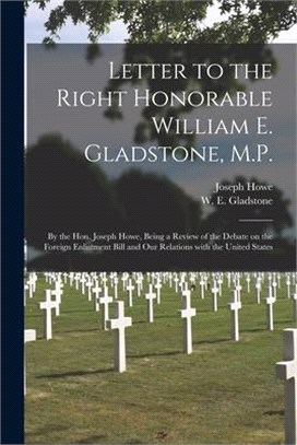 Letter to the Right Honorable William E. Gladstone, M.P. [microform]: by the Hon. Joseph Howe, Being a Review of the Debate on the Foreign Enlistment