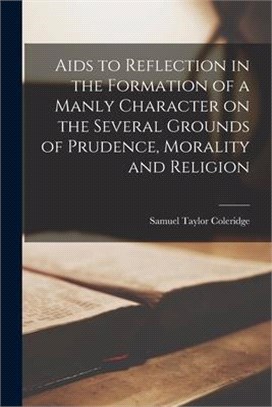 Aids to Reflection in the Formation of a Manly Character on the Several Grounds of Prudence, Morality and Religion [microform]