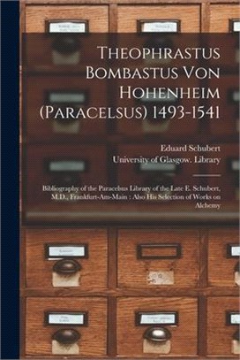 Theophrastus Bombastus Von Hohenheim (Paracelsus) 1493-1541: Bibliography of the Paracelsus Library of the Late E. Schubert, M.D., Frankfurt-am-Main: