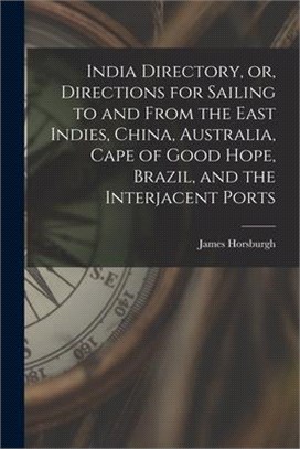 India Directory, or, Directions for Sailing to and From the East Indies, China, Australia, Cape of Good Hope, Brazil, and the Interjacent Ports