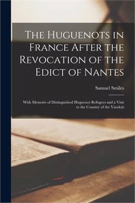 The Huguenots in France After the Revocation of the Edict of Nantes: With Memoirs of Distinguished Huguenot Refugees and a Visit to the Country of the