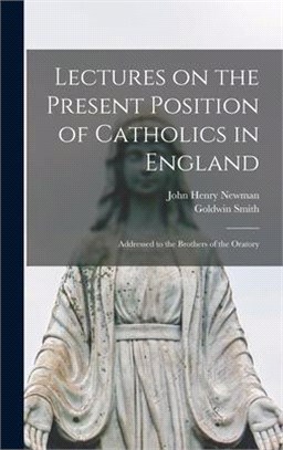 Lectures on the Present Position of Catholics in England: Addressed to the Brothers of the Oratory