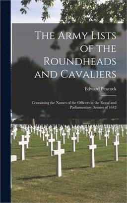 The Army Lists of the Roundheads and Cavaliers: Containing the Names of the Officers in the Royal and Parliamentary Armies of 1642