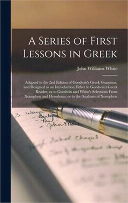 A Series of First Lessons in Greek [microform]: Adapted to the 2nd Edition of Goodwin's Greek Grammar, and Designed as an Introduction Either to Goodw