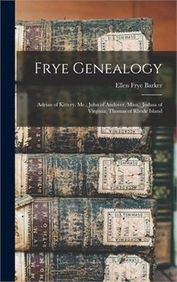 Frye Genealogy: Adrian of Kittery, Me.; John of Andover, Mass.; Joshua of Virginia; Thomas of Rhode Island