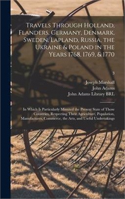 Travels Through Holland, Flanders, Germany, Denmark, Sweden, Lapland, Russia, the Ukraine & Poland in the Years 1768, 1769, & 1770: in Which is Partic