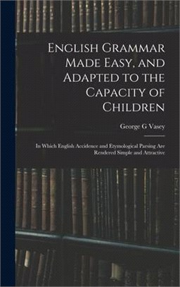 English Grammar Made Easy, and Adapted to the Capacity of Children; in Which English Accidence and Etymological Parsing Are Rendered Simple and Attrac