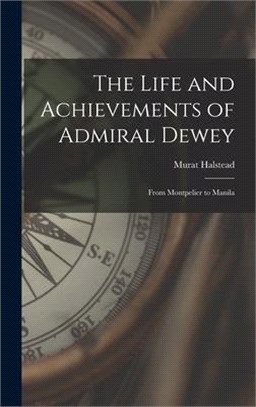 The Life and Achievements of Admiral Dewey: From Montpelier to Manila